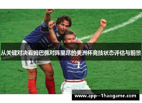 从关键对决看姆巴佩对阵里昂的美洲杯竞技状态评估与前景