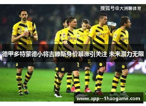 德甲多特蒙德小将吉滕斯身价暴涨引关注 未来潜力无限