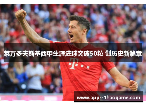 莱万多夫斯基西甲生涯进球突破50粒 创历史新篇章