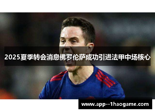 2025夏季转会消息佛罗伦萨成功引进法甲中场核心