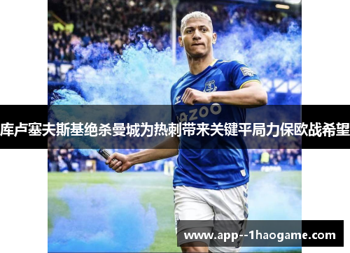 库卢塞夫斯基绝杀曼城为热刺带来关键平局力保欧战希望