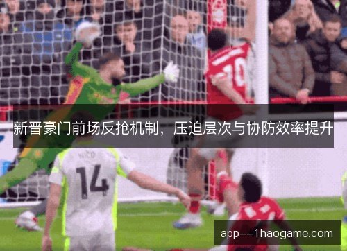 新晋豪门前场反抢机制，压迫层次与协防效率提升